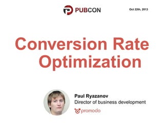 Oct 22th, 2013

Conversion Rate
Optimization
Paul Ryazanov
Director of business development

 
