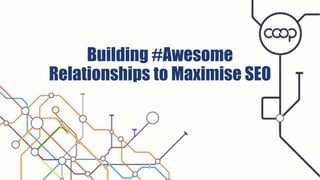 Building #Awesome
Relationships to Maximise SEO
 