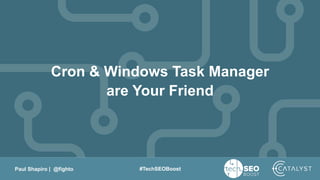 Paul Shapiro | @fighto #TechSEOBoost
Cron & Windows Task Manager
are Your Friend
 