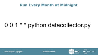Paul Shapiro | @fighto #TechSEOBoost
Run Every Month at Midnight
0 0 1 * * python datacollector.py
 