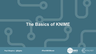 Paul Shapiro | @fighto #TechSEOBoost
The Basics of KNIME
 