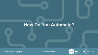 Paul Shapiro | @fighto #TechSEOBoost
How Do You Automate?
 