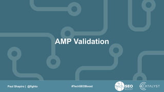 Paul Shapiro | @fighto #TechSEOBoost
AMP Validation
 