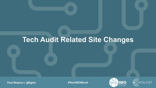 Paul Shapiro | @fighto #TechSEOBoost
Tech Audit Related Site Changes
 
