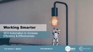 Paul Shapiro | @fighto #TechSEOBoost
SEO Automation to Increase
Efficiency & Effectiveness
Working Smarter
 