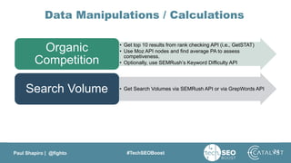 Paul Shapiro | @fighto #TechSEOBoost
Data Manipulations / Calculations
• Get top 10 results from rank checking API (i.e., ...