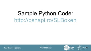 Paul Shapiro | @fighto #TechSEOBoost 30
Sample Python Code:
http://pshapi.ro/SLBokeh
 