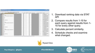 Paul Shapiro | @fighto #TechSEOBoost
Riyaad Edoo
1. Download ranking data via STAT
API
2. Compare results from 1-10 for
ea...
