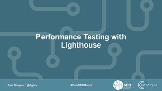 Paul Shapiro | @fighto #TechSEOBoost
Performance Testing with
Lighthouse
 