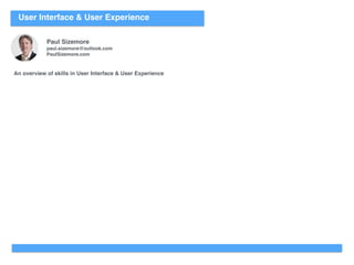 User Interface & User Experience
An overview of skills in User Interface & User Experience
Paul Sizemore
paul.sizemore@outlook.com
PaulSizemore.com
 