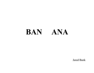 BAN   ANA


            Jared Bank
 