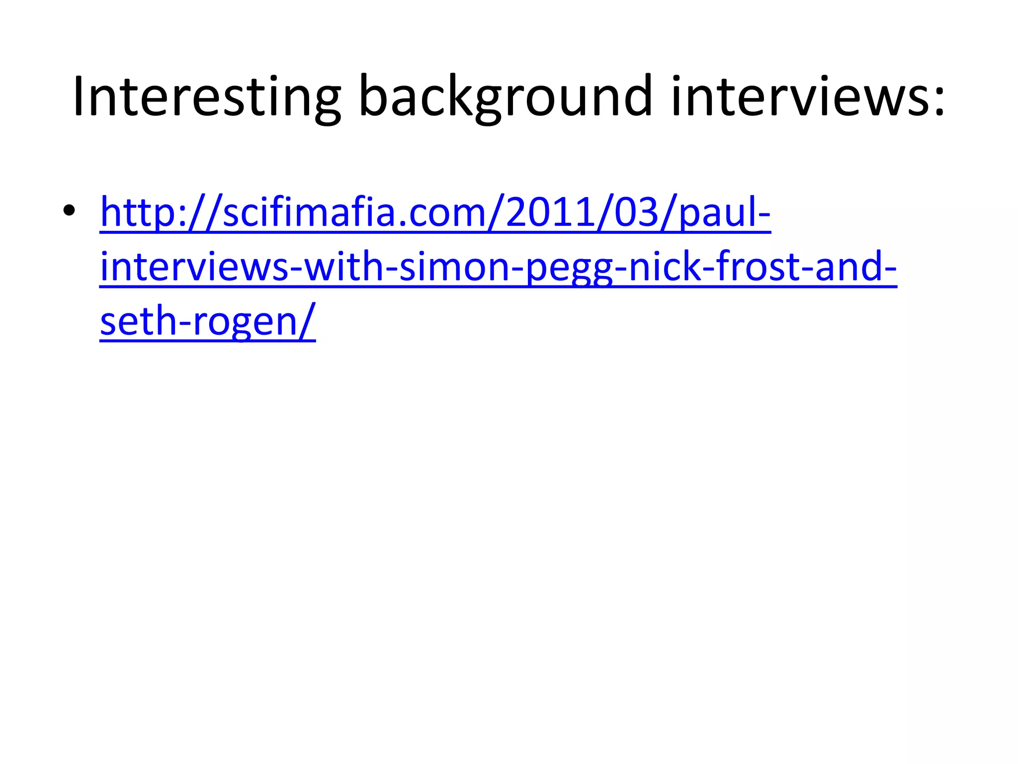 Interesting background interviews:
• http://scifimafia.com/2011/03/paul-
  interviews-with-simon-pegg-nick-frost-and-
  seth-rogen/
 