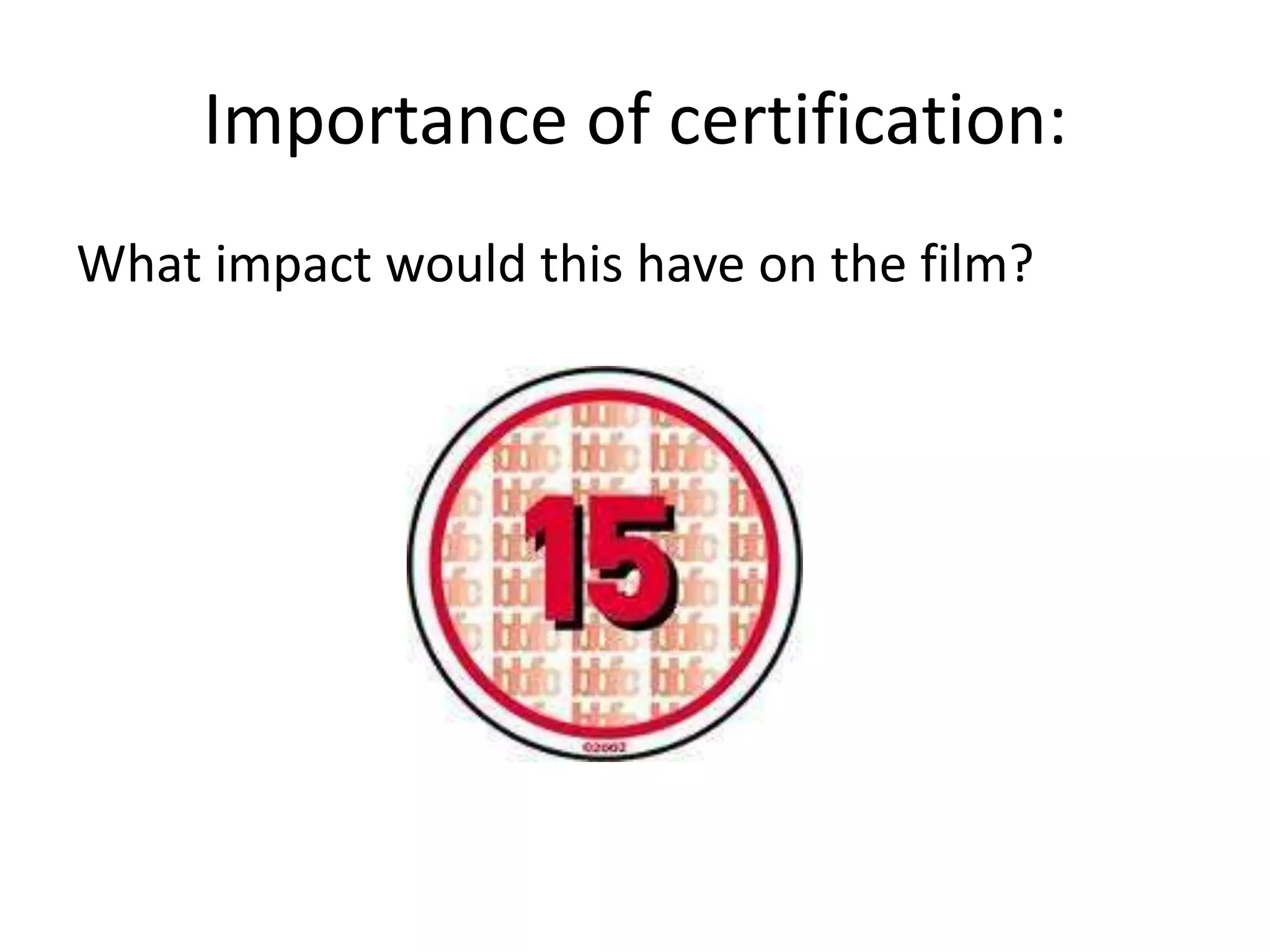 Importance of certification:
What impact would this have on the film?
 