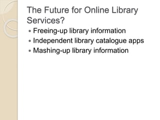 The Future for Online Library
Services?
 Freeing-up library information
 Independent library catalogue apps
 Mashing-up library information
 