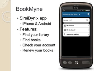 BookMyne
 SirsiDynix app
◦ iPhone & Android
 Features:
◦ Find your library
◦ Find books
◦ Check your account
◦ Renew your books
 