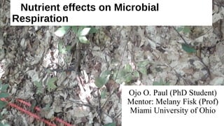 Nutrient effects on Microbial
Respiration
Ojo O. Paul (PhD Student)
Mentor: Melany Fisk (Prof)
Miami University of Ohio
 