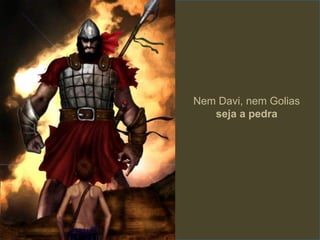 Nem Davi, nem Golias
   seja a pedra
 