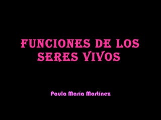 FUNCIONES DE LOS SERES VIVOS   Paula María Martínez 