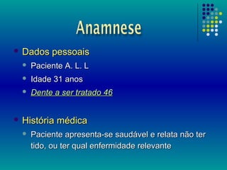  Dados    pessoais
     Paciente A. L. L
     Idade 31 anos
     Dente a ser tratado 46


 História   médica
     Pa...