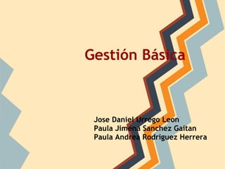 Gestión Básica
Jose Daniel Urrego Leon
Paula Jimena Sanchez Gaitan
Paula Andrea Rodriguez Herrera
 