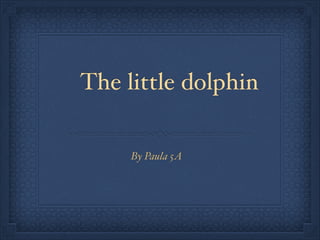 The little dolphin
By Paula 5A

 