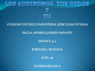 COLEGIO TECNICO INDUSTRIAL JOSE ELIAS PUYANA
PAULA ANDREA JAIMES INFANTE
GRADO: 9-2
JORNADA: MAÑANA
COD: 18
FLORIDABLANCA

 