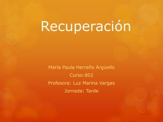 Recuperación
María Paula Herreño Argüello
Curso:802
Profesora: Luz Marina Vargas
Jornada: Tarde
 