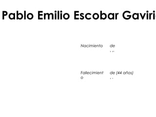 Pablo Emilio Escobar Gaviria
Nacimiento  de 
 , ,.
Fallecimient
o
 de (44 años)
 , .
 