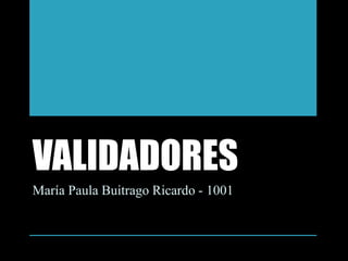 VALIDADORES
María Paula Buitrago Ricardo - 1001
 