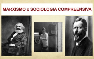 MARXISMO x SOCIOLOGIA COMPREENSIVA
 