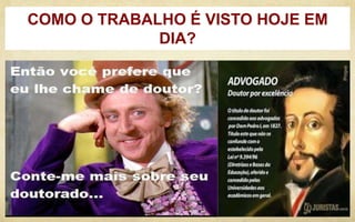 COMO O TRABALHO É VISTO HOJE EM
DIA?
 