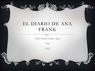 EL DIARIO DE ANA
FRANK
Maria Paula Gamba Ángel
1103
2019
 