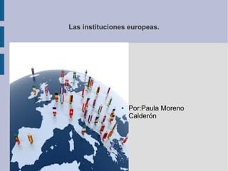 Las instituciones europeas.

●

Por:Paula Moreno
Calderón

 