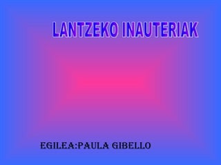 EGILEA:PAULA GIBELLO LANTZEKO INAUTERIAK  