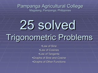 25 solved   Trigonometric Problems ,[object Object],[object Object],[object Object],[object Object],[object Object],Pampanga Agricultural College Magalang, Pampanga, Philippines 