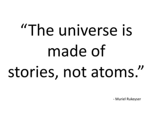 “The universe is
made of
stories, not atoms.”
- Muriel Rukeyser

 