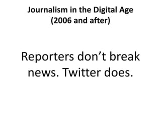 Journalism in the Digital Age
(2006 and after)

Reporters don’t break
news. Twitter does.

 