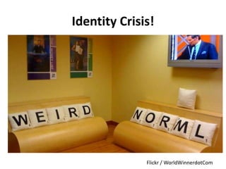 Identity Crisis!

Flickr / WorldWinnerdotCom

 