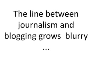 The line between
journalism and
blogging grows blurry
...

 
