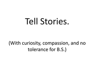 Tell Stories.
(With curiosity, compassion, and no
tolerance for B.S.)

 