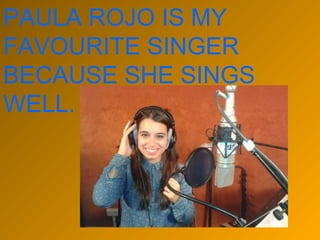 PAULA ROJO IS MY
FAVOURITE SINGER
BECAUSE SHE SINGS
WELL.

 