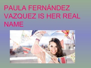 PAULA FERNÁNDEZ
VAZQUEZ IS HER REAL
NAME

 