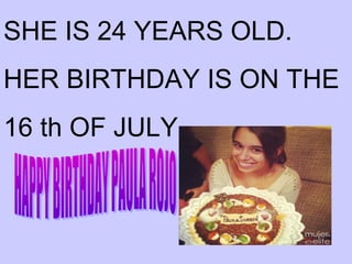 SHE IS 24 YEARS OLD.
HER BIRTHDAY IS ON THE
16 th OF JULY.

 