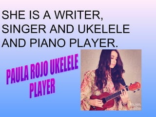 SHE IS A WRITER,
SINGER AND UKELELE
AND PIANO PLAYER.

 