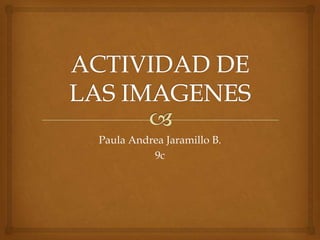 Paula Andrea Jaramillo B.
          9c
 