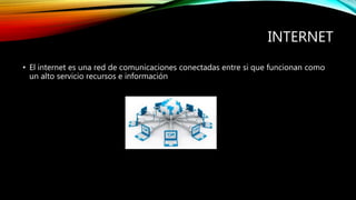 INTERNET
• El internet es una red de comunicaciones conectadas entre si que funcionan como
un alto servicio recursos e información
 