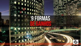 9 formas
de ganhos
 