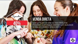 2	
  
Ganhe
VENDA DIRETA
NUM CATALOGO DE MAIS DE 7000 PRODUTOS
FRANCESES, COM GRANDE DIVERSIDADE E QUALIDADE
RECEBA 40% SOBRE A VENDA DIRETA
40%
 
