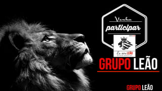 GRUPO LEÃO
Venha
participar
GL
GRUPO LEÃO
 