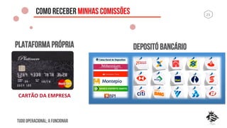23	
  COMO RECEBER MINHAS COMISSÕES
CARTÃO	
  DA	
  EMPRESA	
  
PLATAFORMA PRÓPRIA
TUDO OPERACIONAL; A FUNCIONAR
DEPOSITÓ BANCÁRIO
 